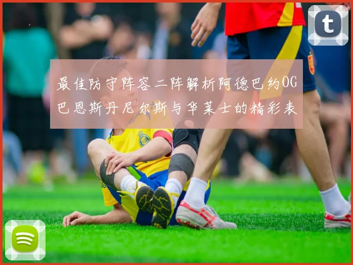 最佳防守阵容二阵解析阿德巴约OG巴恩斯丹尼尔斯与华莱士的精彩表现
