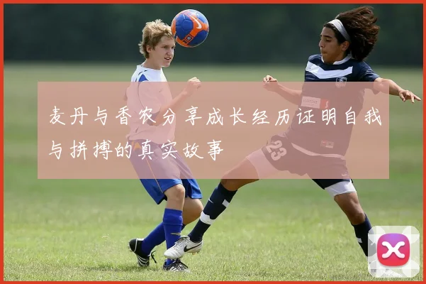 麦丹与香农分享成长经历证明自我与拼搏的真实故事