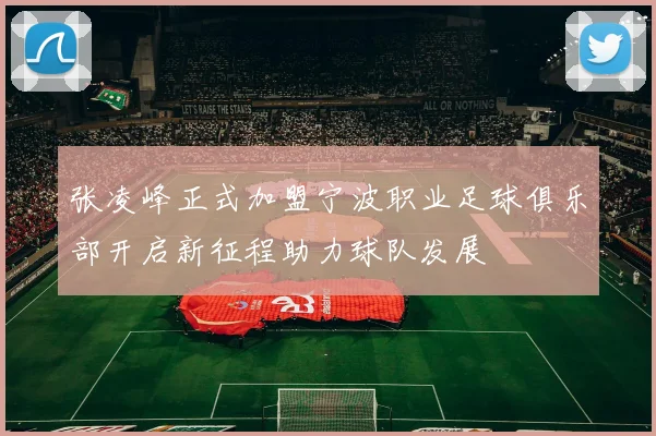 张凌峰正式加盟宁波职业足球俱乐部开启新征程助力球队发展