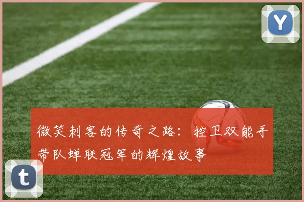 微笑刺客的传奇之路：控卫双能手带队蝉联冠军的辉煌故事