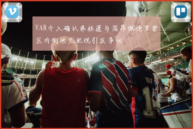 VAR介入确认弗林蓬与若昂佩德罗禁区内倒地无犯规引发争议